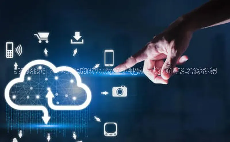 未来科技：2025年上市的小鹏g6车型搭载的先进AI电池系统详解