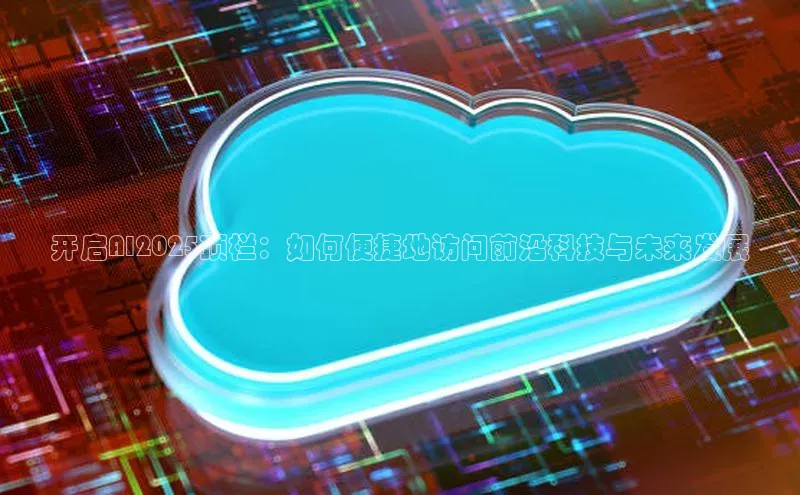 开启AI2025顶栏：如何便捷地访问前沿科技与未来发展