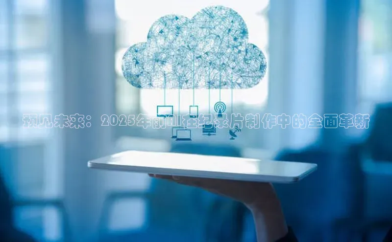 预见未来：2025年前AI在纪录片制作中的全面革新