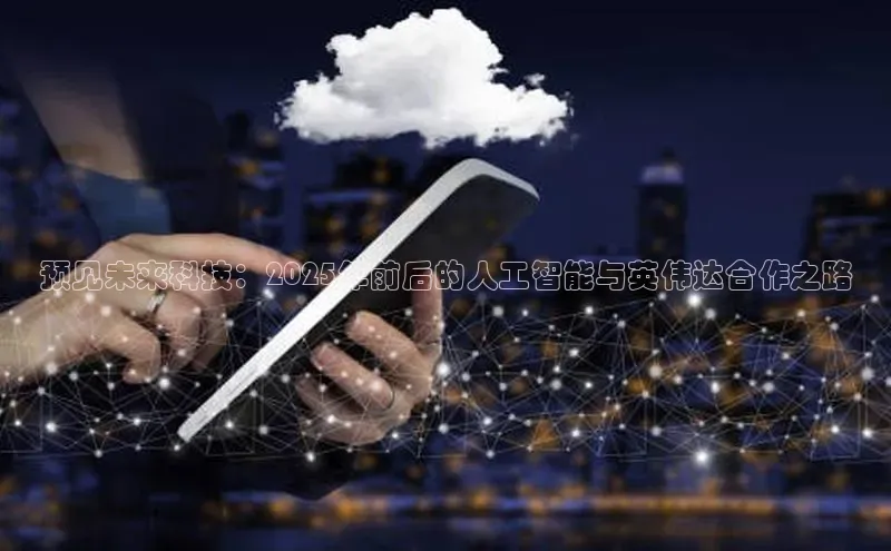 预见未来科技：2025年前后的人工智能与英伟达合作之路