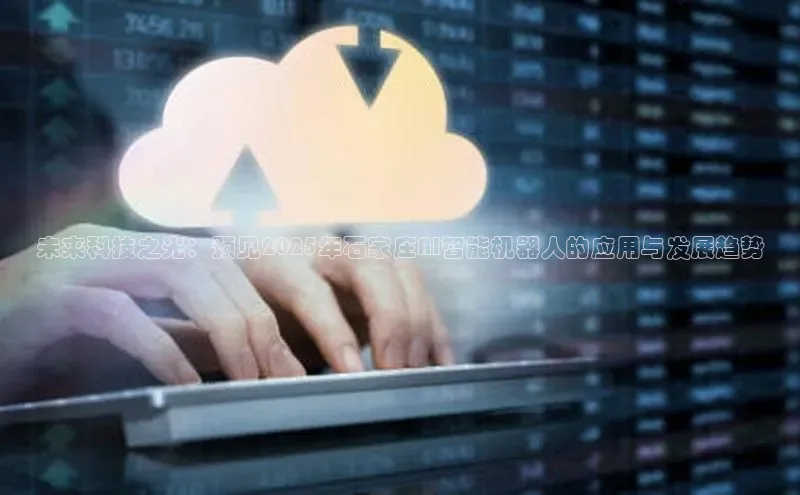 未来科技之光：预见2025年石家庄AI智能机器人的应用与发展趋势