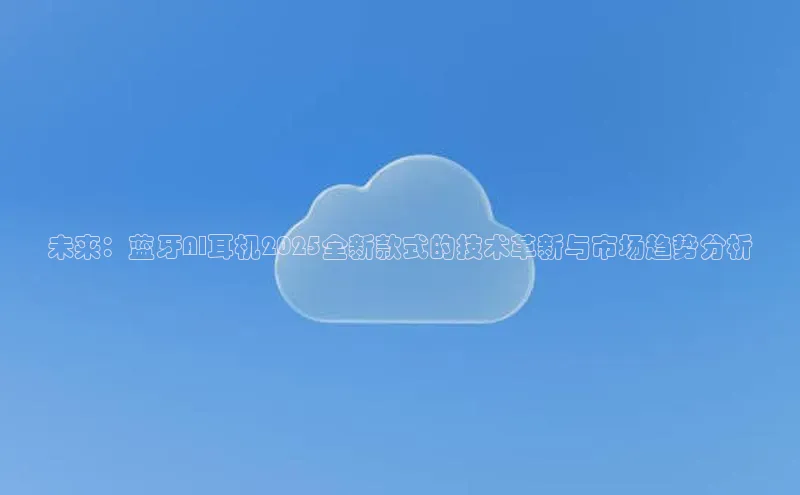 未来：蓝牙AI耳机2025全新款式的技术革新与市场趋势分析