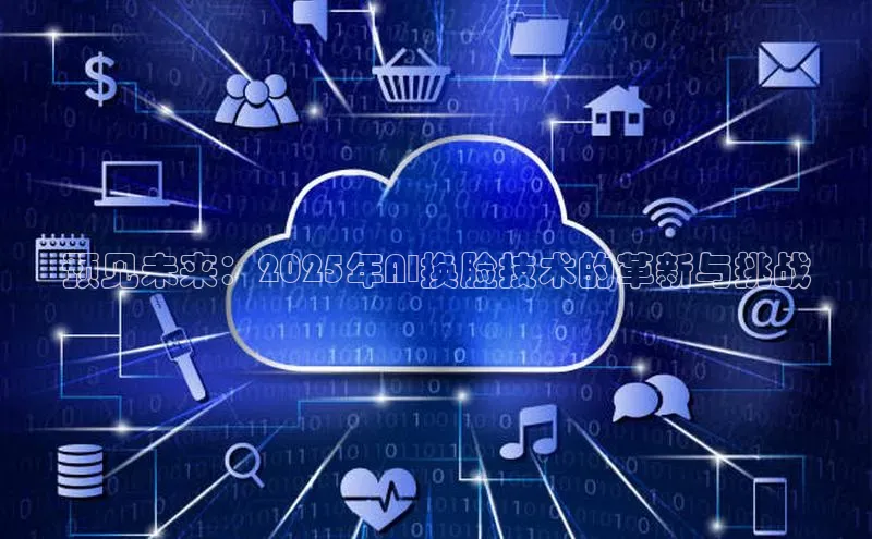 预见未来：2025年AI换脸技术的革新与挑战