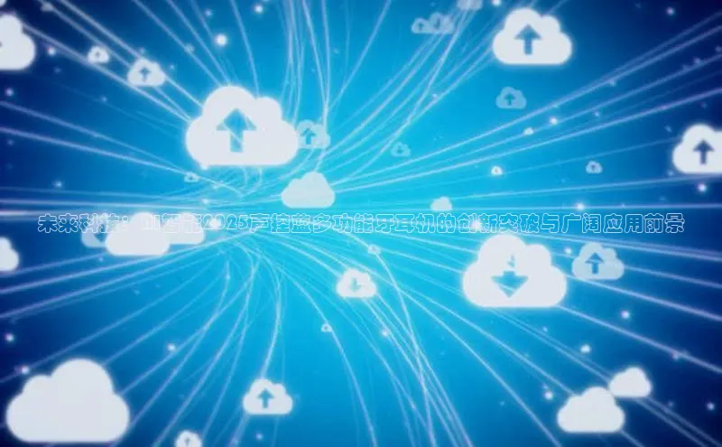 未来科技：AI智能2025声控蓝多功能牙耳机的创新突破与广阔应用前景