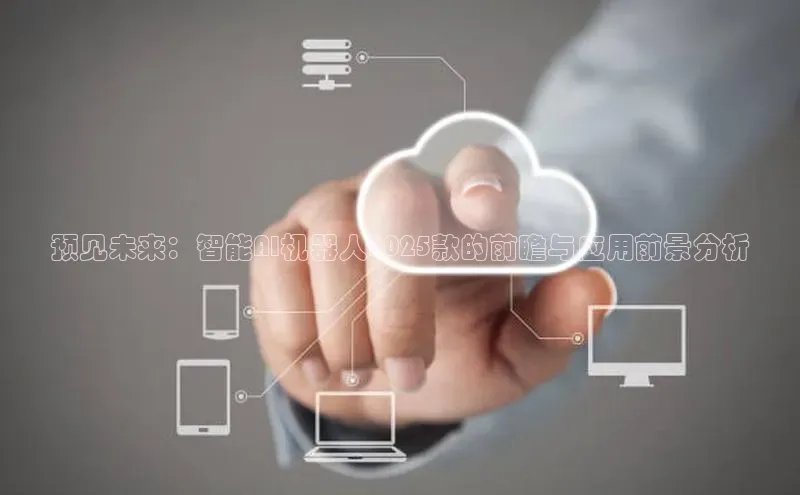 预见未来：智能AI机器人2025款的前瞻与应用前景分析