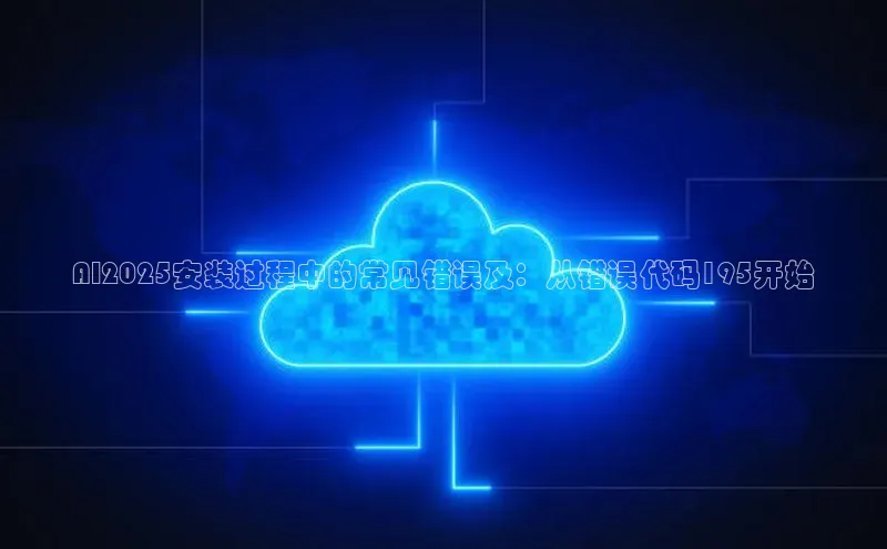 AI2025安装过程中的常见错误及：从错误代码195开始