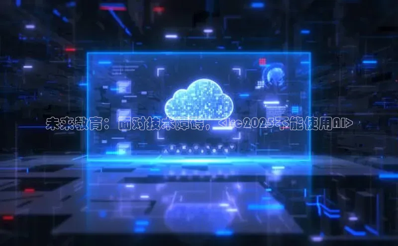 未来教育：面对技术障碍，<lrc2025不能使用AI>