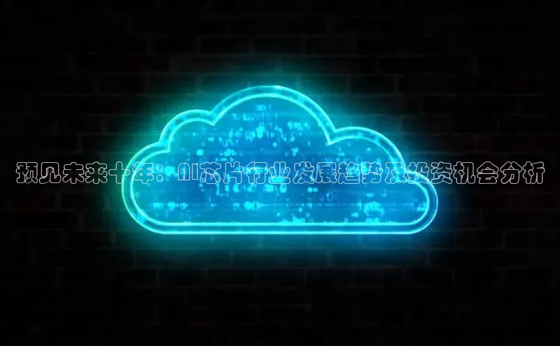 预见未来十年：AI芯片行业发展趋势及投资机会分析