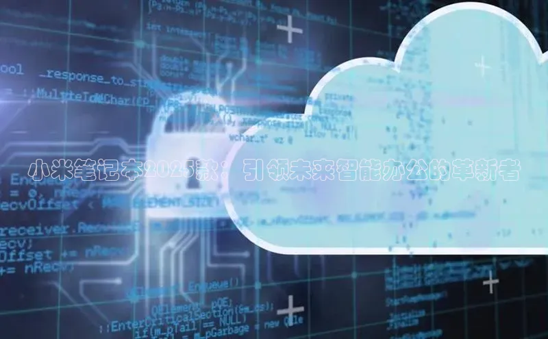 小米笔记本2025款：引领未来智能办公的革新者