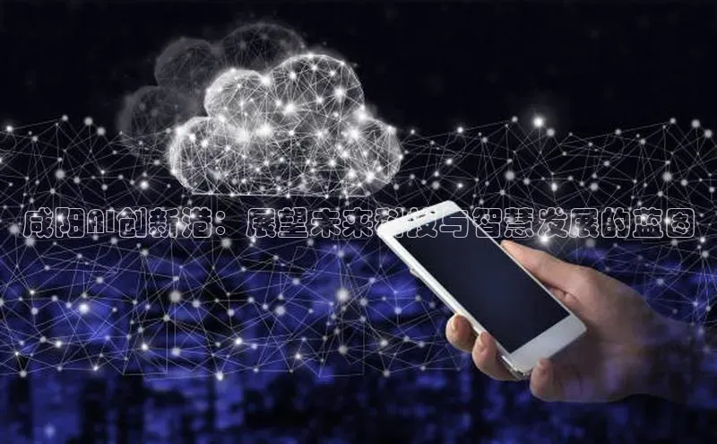 咸阳AI创新港：展望未来科技与智慧发展的蓝图