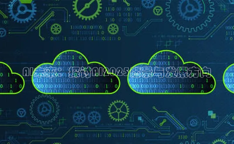 AI未来：探讨AI2025愿景与发展方向