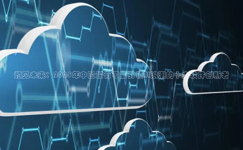 预见未来：2025年中国最有可能引领AI浪潮的十大软件创新者