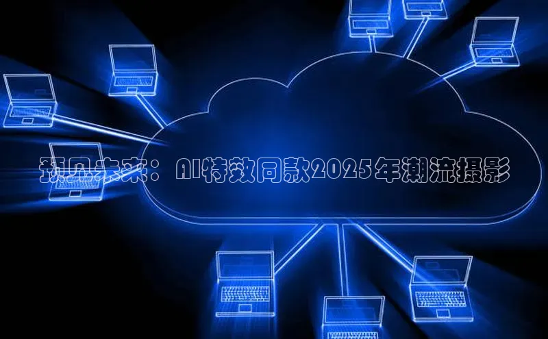 预见未来：AI特效同款2025年潮流摄影