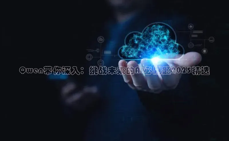 Qwen带你深入：挑战未来的AI必刷题2025精选