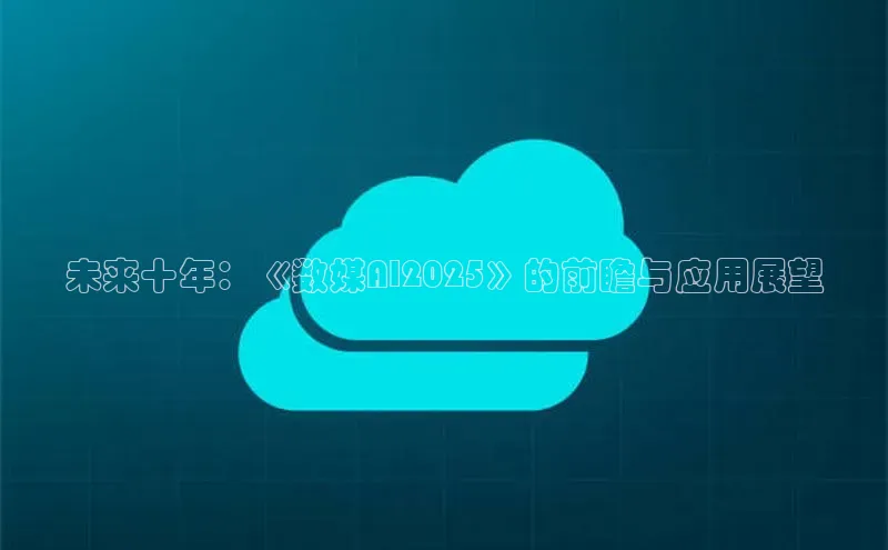 未来十年：《数媒AI2025》的前瞻与应用展望