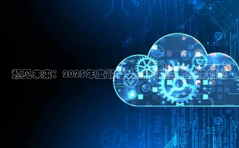 预见未来：2025年度最佳人工智能应用软件概览
