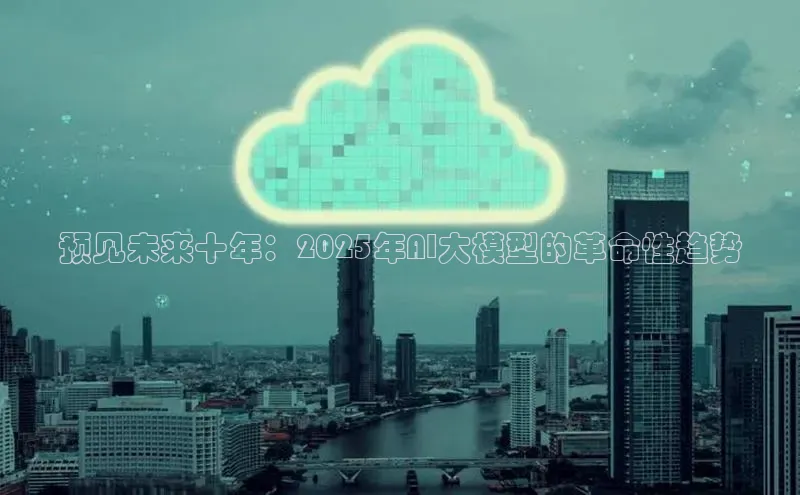 预见未来十年：2025年AI大模型的革命性趋势