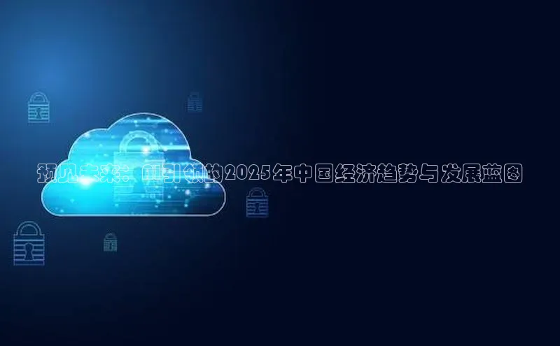 预见未来：AI引领的2025年中国经济趋势与发展蓝图