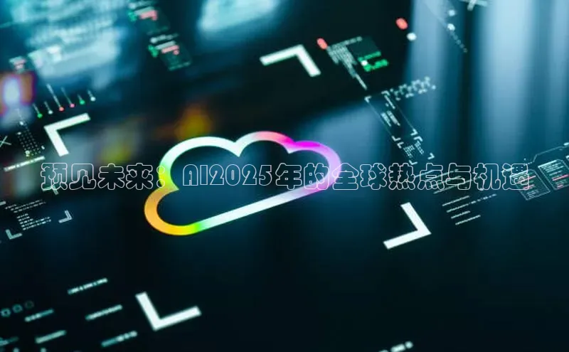 预见未来：AI2025年的全球热点与机遇