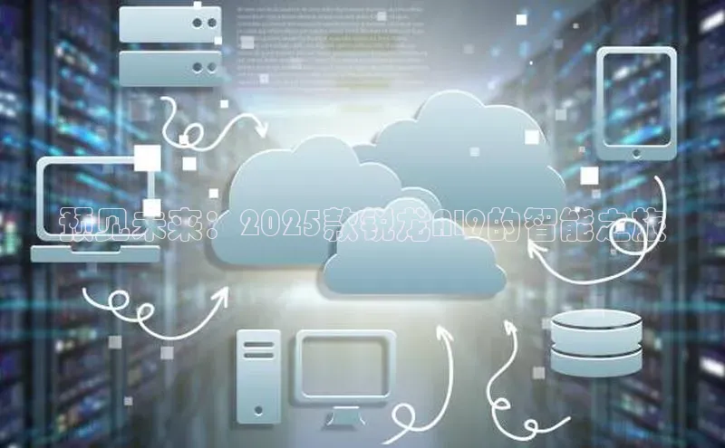预见未来：2025款锐龙AI9的智能之旅